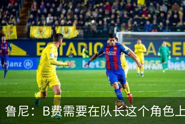 鲁尼：B费需要在队长这个角色上有更多担当，若不想踢可以走人